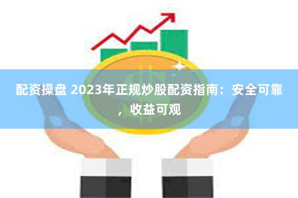 配资操盘 2023年正规炒股配资指南：安全可靠，收益可观