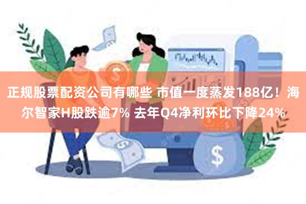 正规股票配资公司有哪些 市值一度蒸发188亿！海尔智家H股跌逾7% 去年Q4净利环比下降24%
