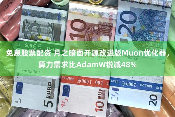 免息股票配资 月之暗面开源改进版Muon优化器，算力需求比AdamW锐减48%