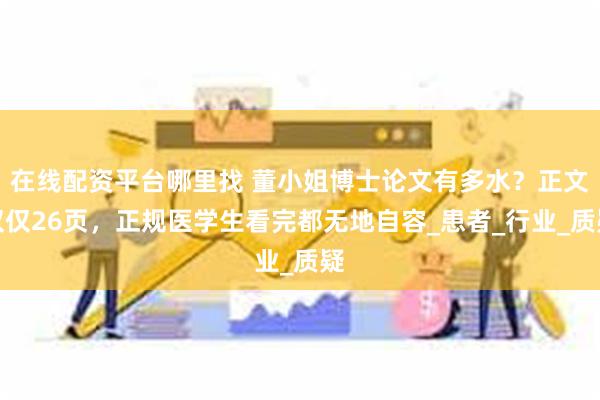 在线配资平台哪里找 董小姐博士论文有多水？正文仅仅26页，正规医学生看完都无地自容_患者_行业_质疑