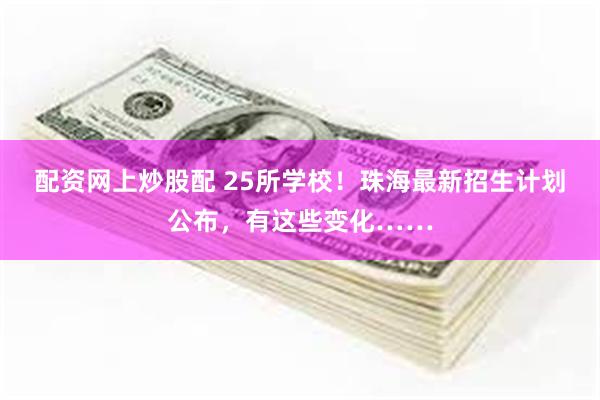 配资网上炒股配 25所学校！珠海最新招生计划公布，有这些变化……