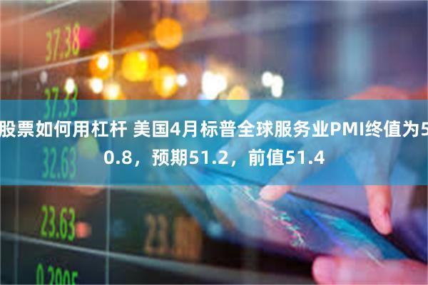股票如何用杠杆 美国4月标普全球服务业PMI终值为50.8，预期51.2，前值51.4