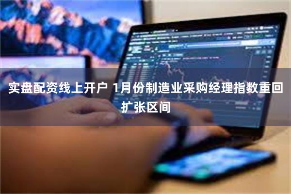 实盘配资线上开户 1月份制造业采购经理指数重回扩张区间