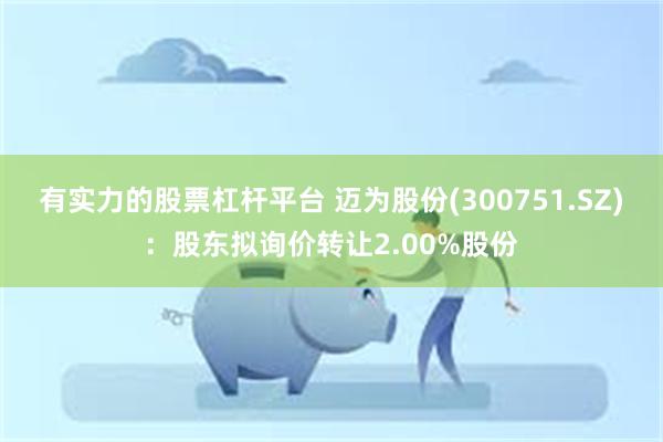 有实力的股票杠杆平台 迈为股份(300751.SZ)：股东拟询价转让2.00%股份