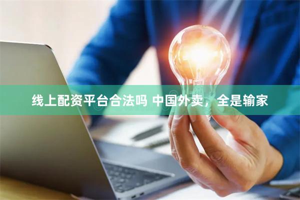 线上配资平台合法吗 中国外卖，全是输家