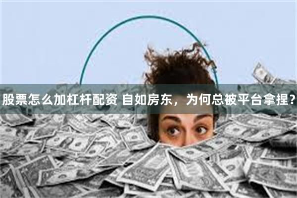 股票怎么加杠杆配资 自如房东，为何总被平台拿捏？