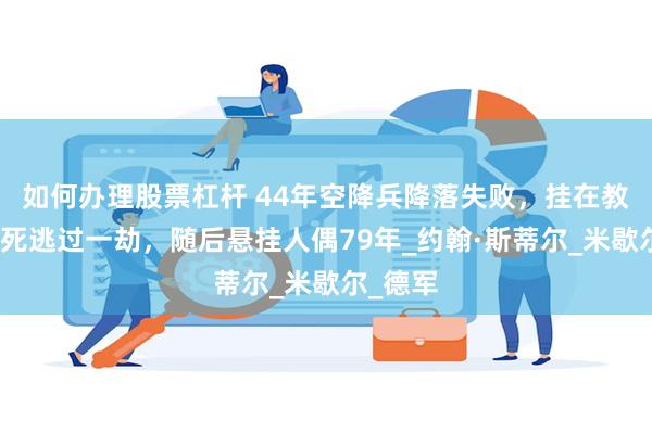 如何办理股票杠杆 44年空降兵降落失败，挂在教堂靠装死逃过一劫，随后悬挂人偶79年_约翰·斯蒂尔_米歇尔_德军