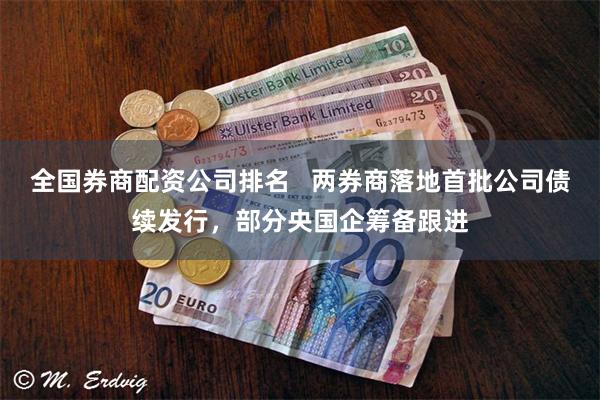 全国券商配资公司排名   两券商落地首批公司债续发行，部分央国企筹备跟进