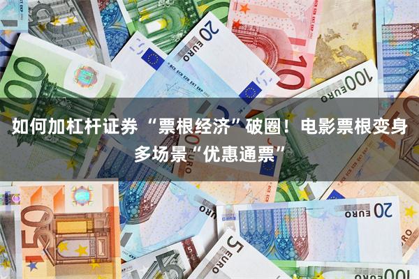 如何加杠杆证券 “票根经济”破圈！电影票根变身多场景“优惠通票”