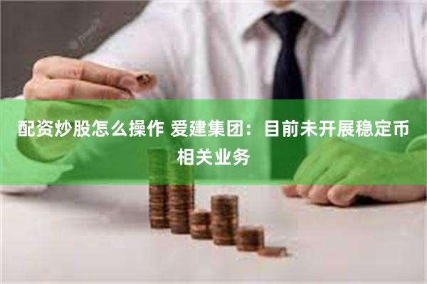 配资炒股怎么操作 爱建集团：目前未开展稳定币相关业务