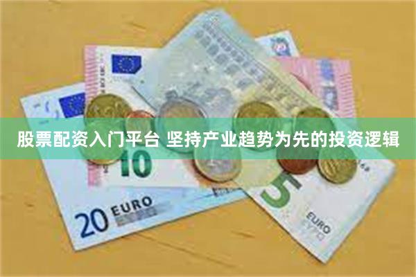 股票配资入门平台 坚持产业趋势为先的投资逻辑