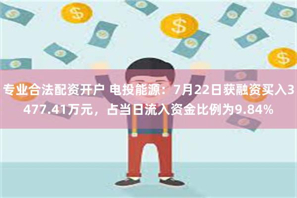 专业合法配资开户 电投能源：7月22日获融资买入3477.41万元，占当日流入资金比例为9.84%