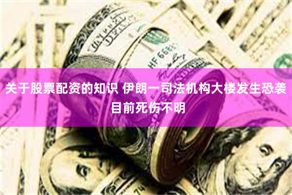关于股票配资的知识 伊朗一司法机构大楼发生恐袭 目前死伤不明