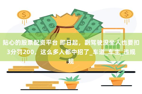 贴心的股票配资平台 即日起，副驾驶没坐人也要扣3分罚200，这么多人都中招了_车道_车主_违规