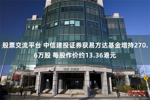 股票交流平台 中信建投证券获易方达基金增持270.6万股 每股作价约13.36港元