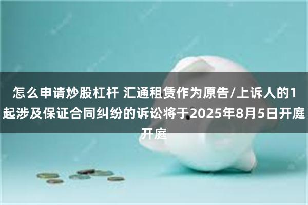 怎么申请炒股杠杆 汇通租赁作为原告/上诉人的1起涉及保证合同纠纷的诉讼将于2025年8月5日开庭