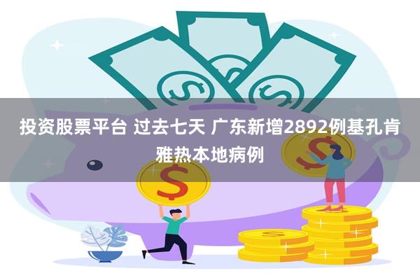 投资股票平台 过去七天 广东新增2892例基孔肯雅热本地病例