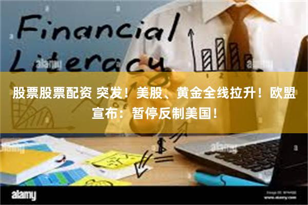 股票股票配资 突发！美股、黄金全线拉升！欧盟宣布：暂停反制美国！