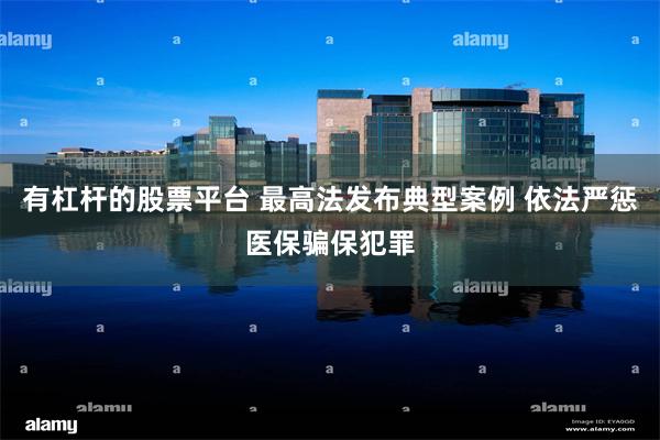 有杠杆的股票平台 最高法发布典型案例 依法严惩医保骗保犯罪