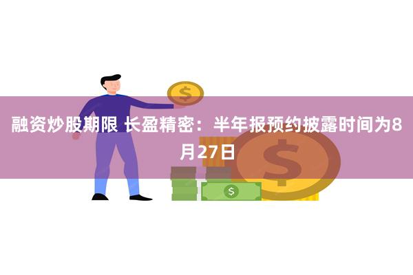 融资炒股期限 长盈精密：半年报预约披露时间为8月27日