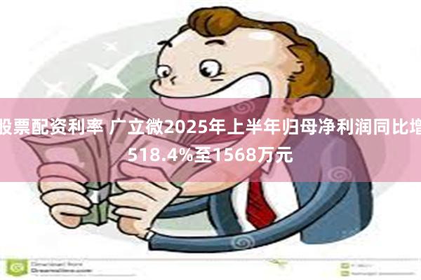 股票配资利率 广立微2025年上半年归母净利润同比增518.4%至1568万元