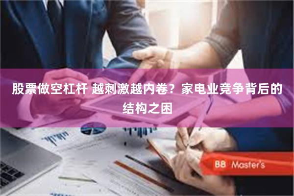 股票做空杠杆 越刺激越内卷？家电业竞争背后的结构之困