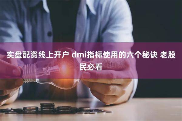 实盘配资线上开户 dmi指标使用的六个秘诀 老股民必看