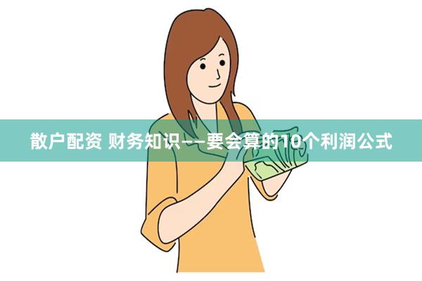 散户配资 财务知识——要会算的10个利润公式