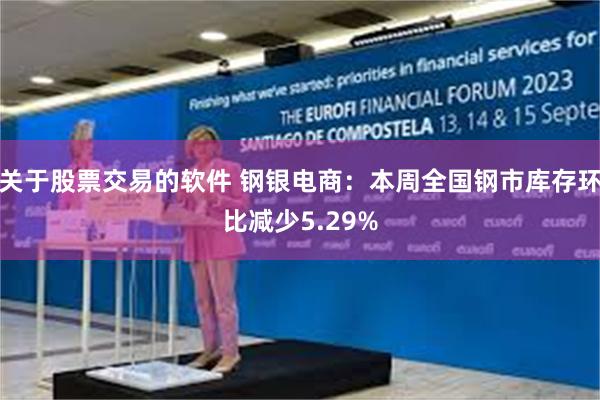 关于股票交易的软件 钢银电商：本周全国钢市库存环比减少5.29%